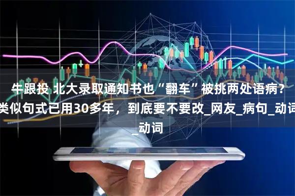 牛跟投 北大录取通知书也“翻车”被挑两处语病？类似句式已用30多年，到底要不要改_网友_病句_动词