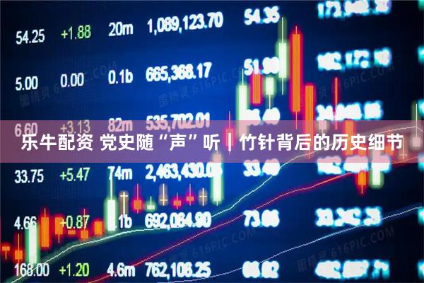 乐牛配资 党史随“声”听｜竹针背后的历史细节